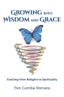 Growing Into Wisdom and Grace: Evolving From Religion to Spirituality By Toni C. Romano Cover Image