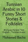 Tunisian Arabic in 10 Funny Short Stories & Folktales: Bilingual Parallel Text English - Tunisian Arabic By Fatma El Arbi, Mohamed Bacha Cover Image