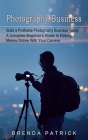 Photography Business: Build a Profitable Photography Business Today (A Complete Beginner's Guide to Making Money Online With Your Camera) By Brenda Patrick Cover Image
