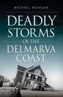 Deadly Storms of the Delmarva Coast By Michael Morgan Cover Image