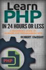 PHP: Learn PHP in 24 Hours or Less - A Beginner's Guide To Learning PHP Programming Now By Robert Dwight Cover Image