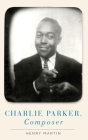 Charlie Parker, Composer By Henry Martin Cover Image