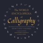 The World Encyclopedia of Calligraphy: The Ultimate Compendium on the Art of Fine Writing By Christopher Calderhead (Editor), Holly Cohen (Editor) Cover Image