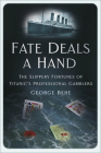 Fate Deals a Hand: The Slippery Fortunes of Titanic’s Professional Gamblers By George Behe Cover Image