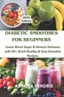 Diabetic Smoothies for Beginners: Lower Blood Sugar & Reverse Diabetes with 50+ Quick Healthy & Easy Smoothie Recipes. Cover Image
