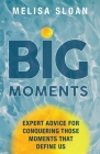 Big Moments: Expert advice for conquering those moments that define us By Melisa Sloan Cover Image