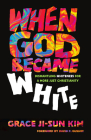 When God Became White: Dismantling Whiteness for a More Just Christianity By Grace Ji-Sun Kim, David P. Gushee (Foreword by) Cover Image