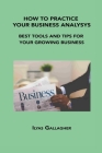 How to Practice Your Business Analysys: Best Tools and Tips for Your Growing Business By Ilyas Gallagher Cover Image