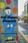 Get Happy, Dammit By Katherine Gotthardt M. Ed Cover Image