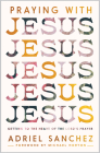 Praying with Jesus: Getting to the Heart of the Lord's Prayer By Adriel Sanchez Cover Image
