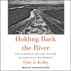 Holding Back the River: The Struggle Against Nature on America's Waterways By Tyler J. Kelley, Samantha Desz (Read by) Cover Image