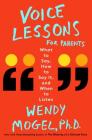 Voice Lessons for Parents: What to Say, How to Say it, and When to Listen By Wendy Mogel, Ph.D. Cover Image