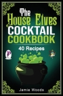 The House-Elves Cocktail Cookbook: 40 Amazing Potterhead Drink Recipes for Wizards and Witches. By Jamie Woods Cover Image