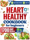 Heart Healthy Cookbook for Beginners: A 1700-Day Journey of Low-Sodium, Low-Fat Recipes to Lower Your Blood Pressure and Cholesterol Levels. Includes Cover Image