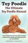 Toy Poodles. the Ultimate Toy Poodle Manual. Toy Poodles Pros and Cons, Size, Training, Temperament, Health, Grooming, Daily Care All Included. By George Hoppendale, Asia Moore Cover Image