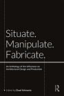 Situate, Manipulate, Fabricate: An Anthology of the Influences on Architectural Design and Production By Chad Schwartz (Editor) Cover Image