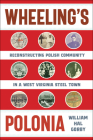 Wheeling's Polonia: Reconstructing Polish Community in a West Virginia Steel Town (WEST VIRGINIA & APPALACHIA) By William Hal Gorby Cover Image
