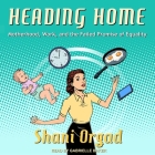 Heading Home: Motherhood, Work, and the Failed Promise of Equality By Gabrielle Baker (Read by), Shani Orgad Cover Image