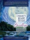 I Wasn't Ready to Say Goodbye: A Companion Workbook for Surviving, Coping, & Healing After the Sudden Death of a Loved One Cover Image