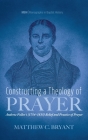 Constructing a Theology of Prayer (Monographs in Baptist History #17) By Matthew C. Bryant Cover Image