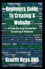 Beginners Guide To Creating A Website: A Step By Step Guide On Creating A Website Cover Image