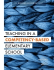 Teaching in a Competency-Based Elementary School: The Marzano Academies Model (Collaborative Teaching Strategies for Competency-Based Education in Ele By Robert J. Marzano, Seth D. Abbott Cover Image