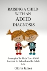 Raising a Child with an ADHD Diagnosis: Strategies To Help Your Child Succeed At School And In Adult Life Cover Image