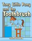 Tony Little Pony and the Toothbrush By Sam Dawn Cover Image