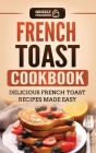 French Toast Cookbook: Delicious French Toast Recipes Made Easy Cover Image