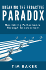 Breaking the Proactive Paradox: Maximizing Performance Through Empowerment By Tim Baker Cover Image