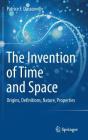 The Invention of Time and Space: Origins, Definitions, Nature, Properties By Patrice F. Dassonville Cover Image