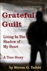 Grateful Guilt: Living in the Shadow of My Heart By Steven G. Taibbi Cover Image