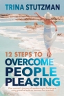12 Steps to Overcome People Pleasing: One woman's journey of awakening to find peace, using practical tools to become her true self By Trina Stutzman Cover Image