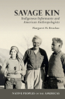 Savage Kin: Indigenous Informants and American Anthropologists (Native Peoples of the Americas ) By Margaret M. Bruchac, Melissa Fawcett Tantaquidgeon Zobel (Foreword by) Cover Image
