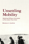 Unsettling Mobility: Mediating Mi'kmaw Sovereignty in Post-contact Nova Scotia (Archaeology of Indigenous-Colonial Interactions in the Americas) By Michelle Lelièvre Cover Image