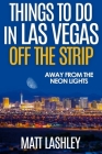 Things To Do in Las Vegas Off the Strip: Away from the Neon Lights By Matt Lashley Cover Image