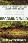 Becoming Wild: Living the Primitive Life on a West Coast Island By Nikki van Schyndel Cover Image