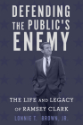 Defending the Public's Enemy: The Life and Legacy of Ramsey Clark By Lonnie T. Brown Cover Image