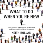 What to Do When You're New Lib/E: How to Be Comfortable, Confident, and Successful in New Situations By Keith Rollag, Walter Dixon (Read by) Cover Image