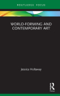 World-Forming and Contemporary Art (Routledge Focus on Art History and Visual Studies) By Jessica Holtaway Cover Image