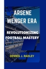 Arsene Wenger Era: Revolutionizing Football Mastery Cover Image