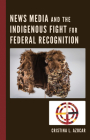 News Media and the Indigenous Fight for Federal Recognition By Cristina Azocar Cover Image