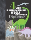 4 And If History Repeats Itself I'm Getting A Dinosaur: Prehistoric Sketchbook Activity Book Gift For Boys & Girls - Funny Quote Jurassic Sketchpad To By Not So Boring Sketchbooks Cover Image