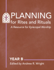 Planning for Rites and Rituals: A Resource for Episcopal Worship: Year B By Andrew R. Wright Cover Image