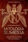 Mitología Sumeria: Guía Detallada de la Historia Sumeria y del Imperio y los Mitos Mesopotámicos By Joshua Brown Cover Image