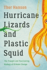 Hurricane Lizards and Plastic Squid: The Fraught and Fascinating Biology of Climate Change By Thor Hanson Cover Image