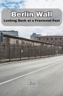 Berlin Wall: Looking Back at a Fractured Past Cover Image