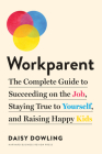 Workparent: The Complete Guide to Succeeding on the Job, Staying True to Yourself, and Raising Happy Kids Cover Image