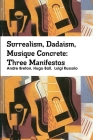 Surrealism, Dadaism, Musique Concrete: Three Manifestos By Andre Breton, Hugo Ball, Luigi Russolo Cover Image