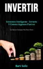Invertir: Inversion inteligente - invierte y genera ingresos pasivos (Las mejores estrategias para hacer dinero) By Bart Soliz Cover Image